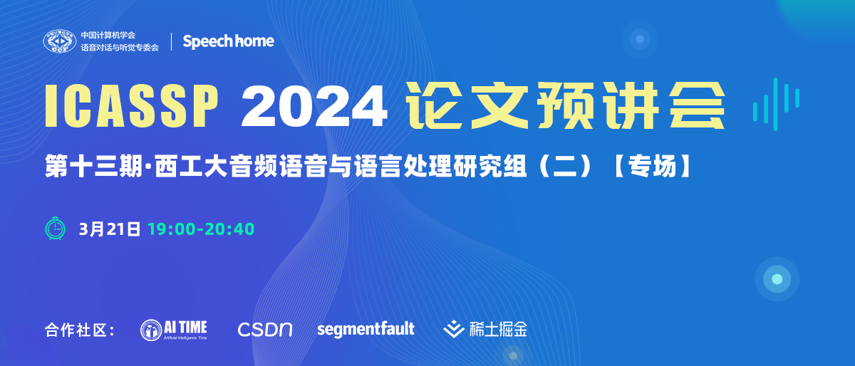 第十三期 | ICASSP 2024论文预讲会（西工大音频语音与语言处理研究组）
