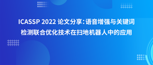 ICASSP 2022 论文分享：语音增强与关键词检测联合优化技术在扫地机器人中的应用