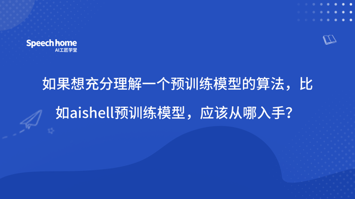 如果想充分理解一个预训练模型的算法，比如aishell预训练模型，应该从哪入手？