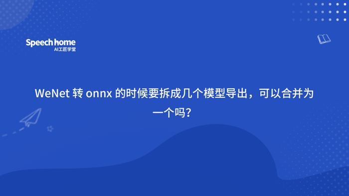 WeNet 转 onnx 的时候要拆成几个模型导出，可以合并为一个吗？