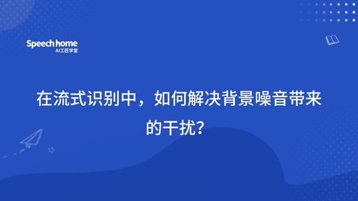 在流式识别中，如何解决背景噪音带来的干扰？