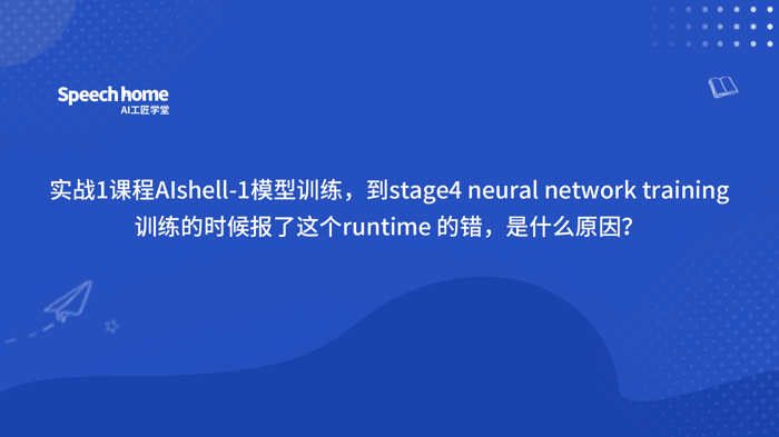 实战1课程AIshell-1模型训练，到stage4 neural network training训练的时候报了这个runtime 的错，是什么原因？