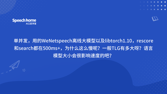 单并发，用的WeNetspeech离线大模型以及libtorch1.10，rescore和search都在500ms+，为什么这么慢呢？一般TLG有多大呀？语言模型大小会很影响速度的吧？