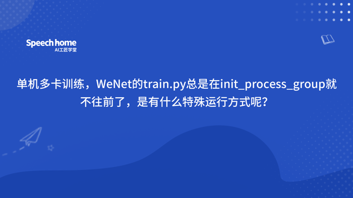 单机多卡训练，WeNet的train.py总是在init_process_group就不往前了，是有什么特殊运行方式呢？