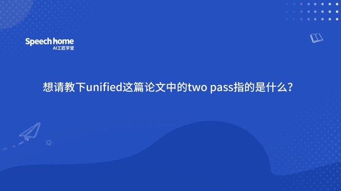 想请教下unified这篇论文中的two pass指的是什么，是融合了流式和非流式的意思吗？还是先Nbest然后rescore这种叫two pass