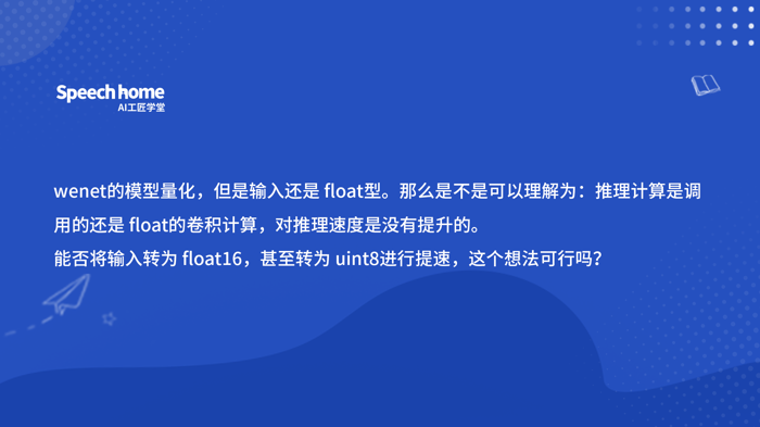 wenet的模型量化，但是输入还是 float型。 那么是不是可以理解为：推理计算是调用的还是 float的卷积计算，对推理速度是没有提升的。 能否将输入转为 float16，甚至转为 uint8进行
