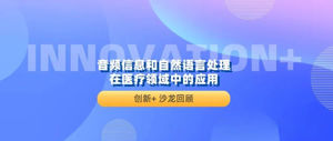 创新+｜沙龙回顾：音频信息和自然语言处理在医疗领域中的应用
