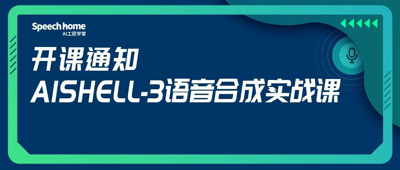开课通知 | 《AISHELL-3语音合成实战》课程