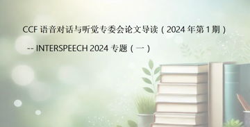 【论文导读】CCF语音对话与听觉专委会论文导读 - INTERSPEECH 2024专题（一）