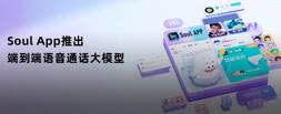 Soul App推出类GPT4o端到端语⾳通话⼤模型，实现超拟⼈实时⾃然交互