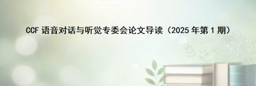 论文导读丨CCF语音对话与听觉专委会论文导读（2025年第1期）