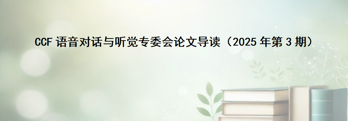 论文导读丨CCF语音对话与听觉专委会论文导读（2025年第3期）