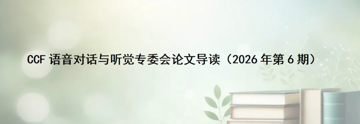论文导读丨CCF语音对话与听觉专委会论文导读（2026年第6期）
