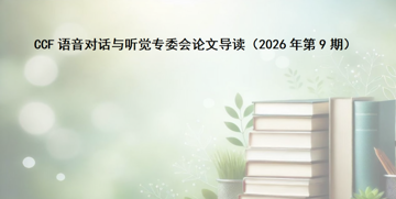 【论文导读】CCF语音对话与听觉专委会论文导读（2026年第9期）